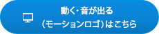 動く・音が出る（モーションロゴ）はこちら