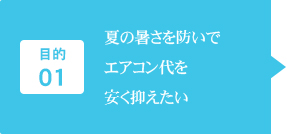 目的1：夏の暑さを防いでエアコン代を安く抑えたい