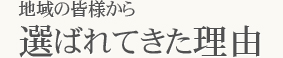 地域の皆様から選ばれてきた理由