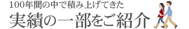 100年間の中で積み上げてきた実績の一部をご紹介